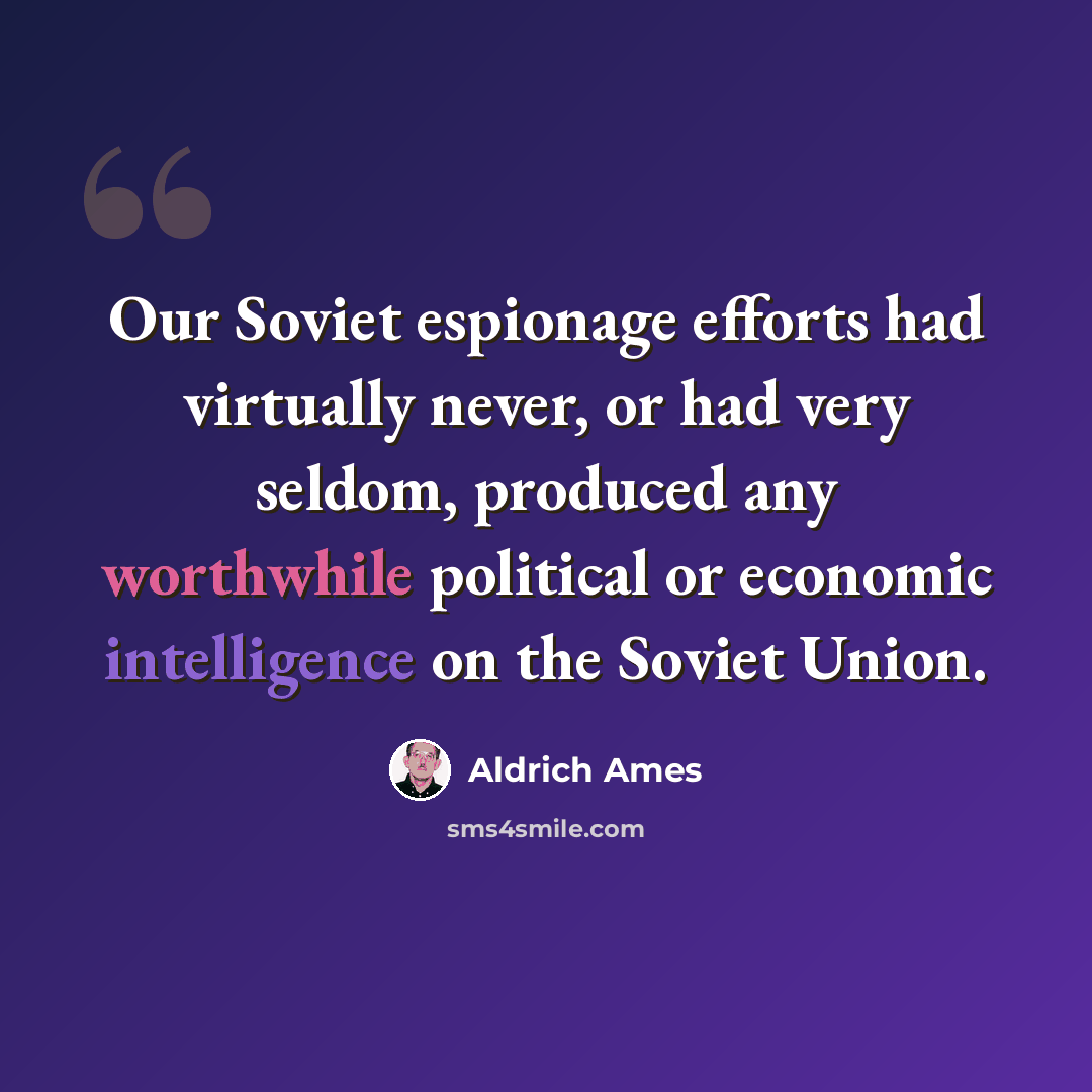 “Our Soviet espionage efforts had virtually never, or had very seldom, produced any worthwhile political or economic intelligence on the Soviet Union.” quote by Aldrich Ames