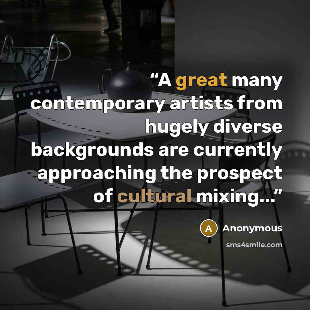 “A great many contemporary artists from hugely diverse backgrounds are currently approaching the prospect of cultural mixing...” quote by Anonymous