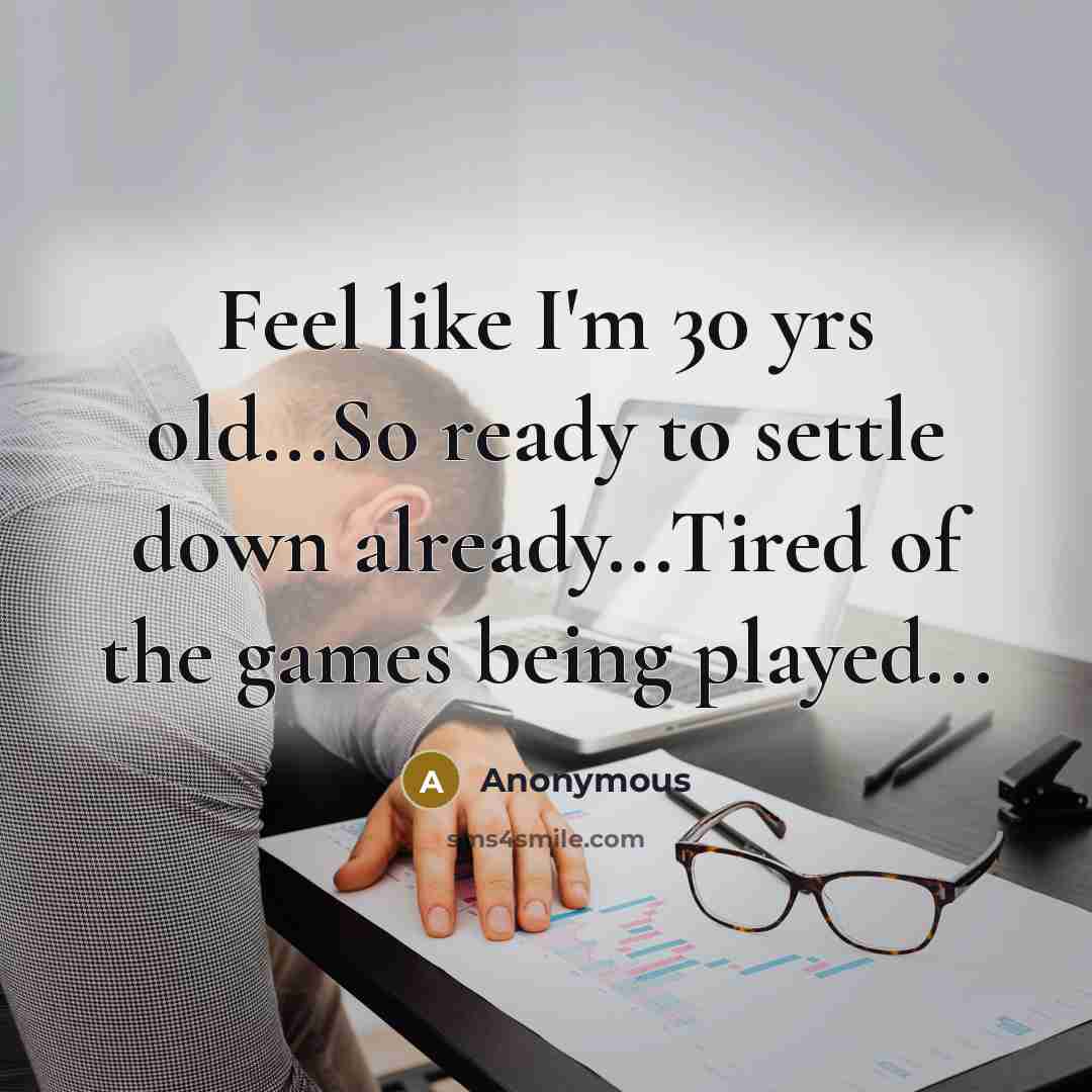 “Feel like I'm 30 yrs old...So ready to settle down already...Tired of the games being played...” quote by Anonymous