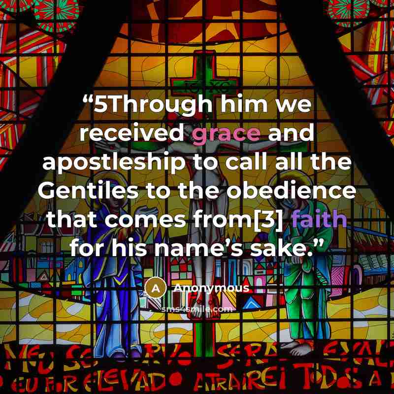 “5Through him we received grace and apostleship to call all the Gentiles to the obedience that comes from[3] faith for his name’s sake.” quote by Anonymous