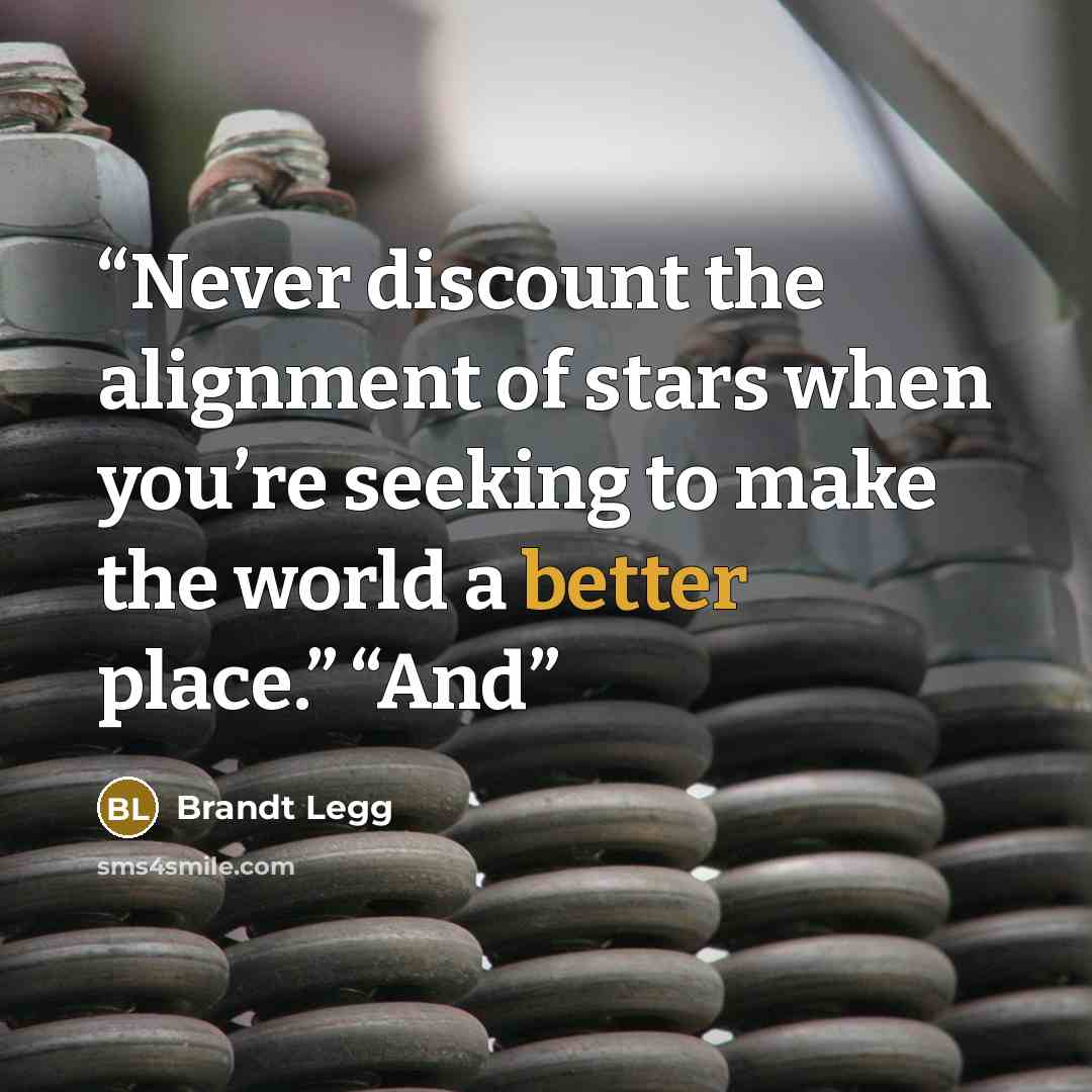 “Never discount the alignment of stars when you’re seeking to make the world a better place.” “And” quote by Brandt Legg