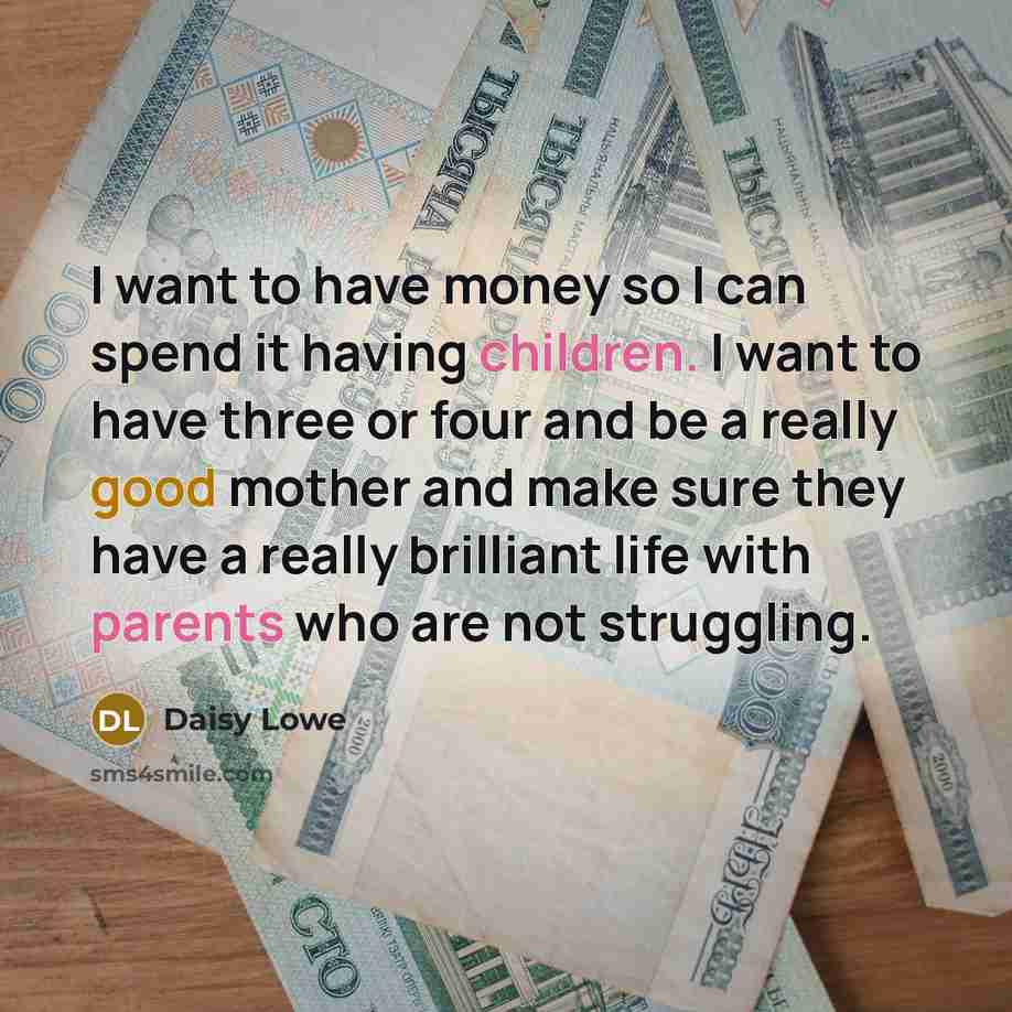 “I want to have money so I can spend it having children. I want to have three or four and be a really good mother and make sure they have a really brilliant life with parents who are not struggling.” quote by Daisy Lowe