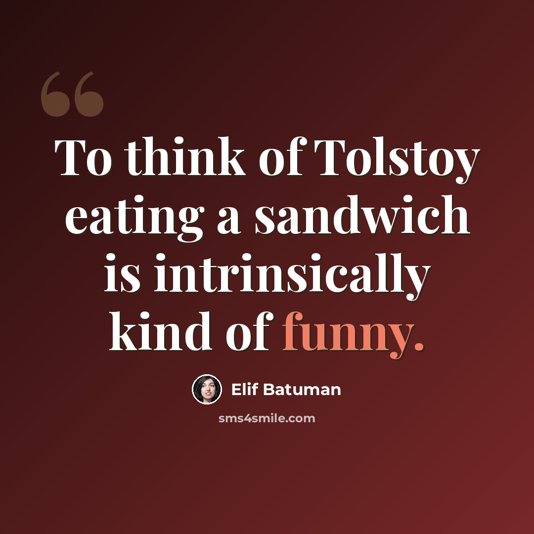 “To think of Tolstoy eating a sandwich is intrinsically kind of funny.” quote by Elif Batuman