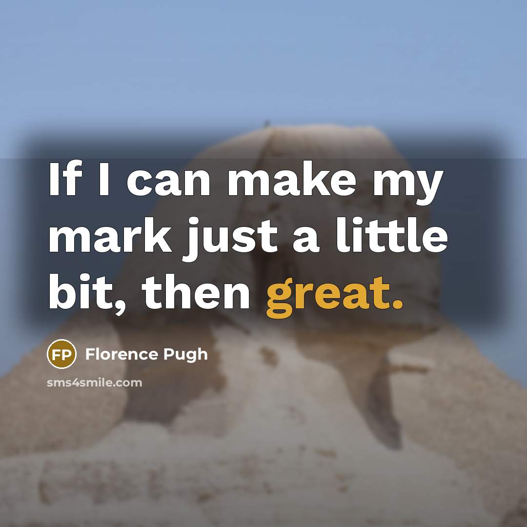 “If I can make my mark just a little bit, then great.” quote by Florence Pugh