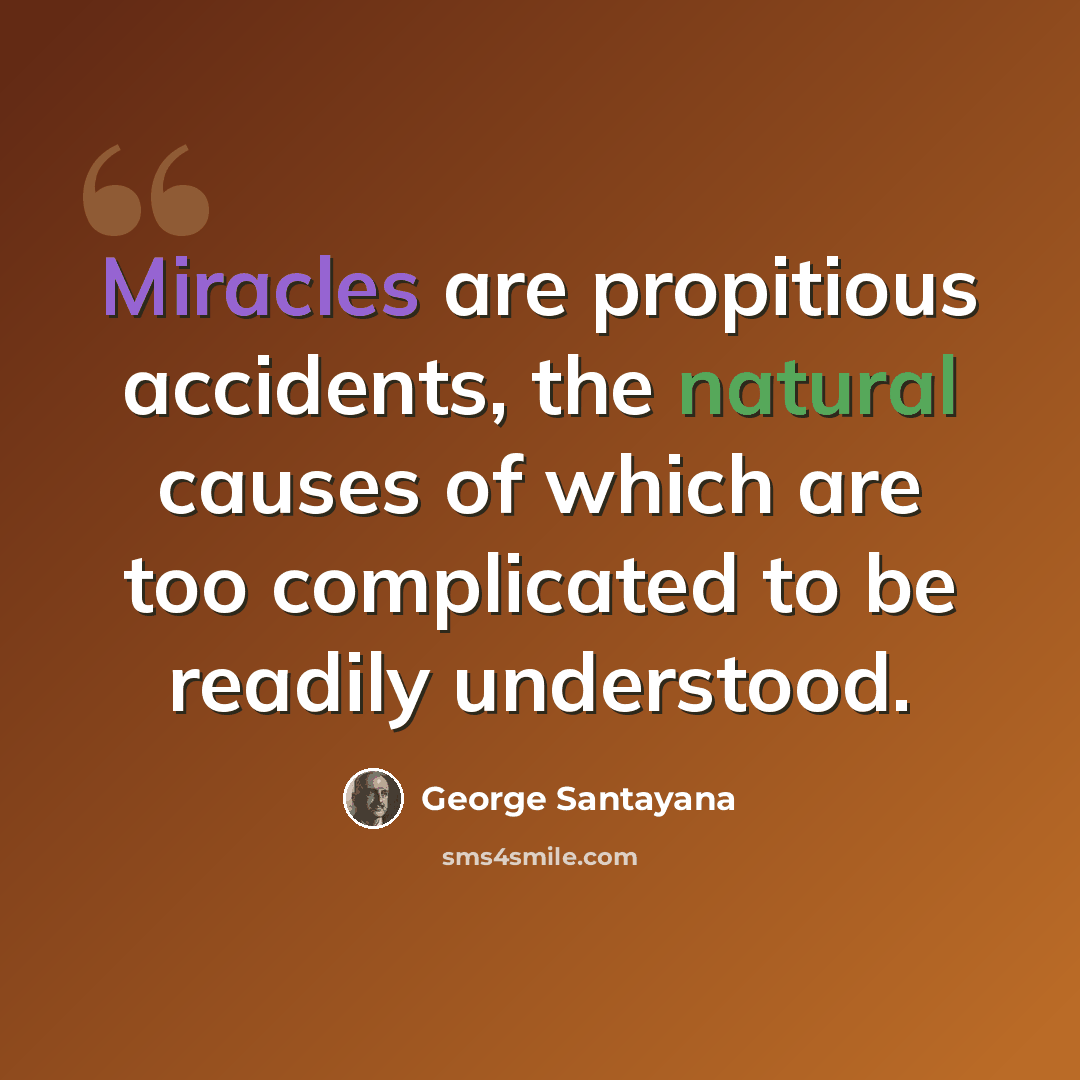 “Miracles are propitious accidents, the natural causes of which are too complicated to be readily understood.” quote by George Santayana