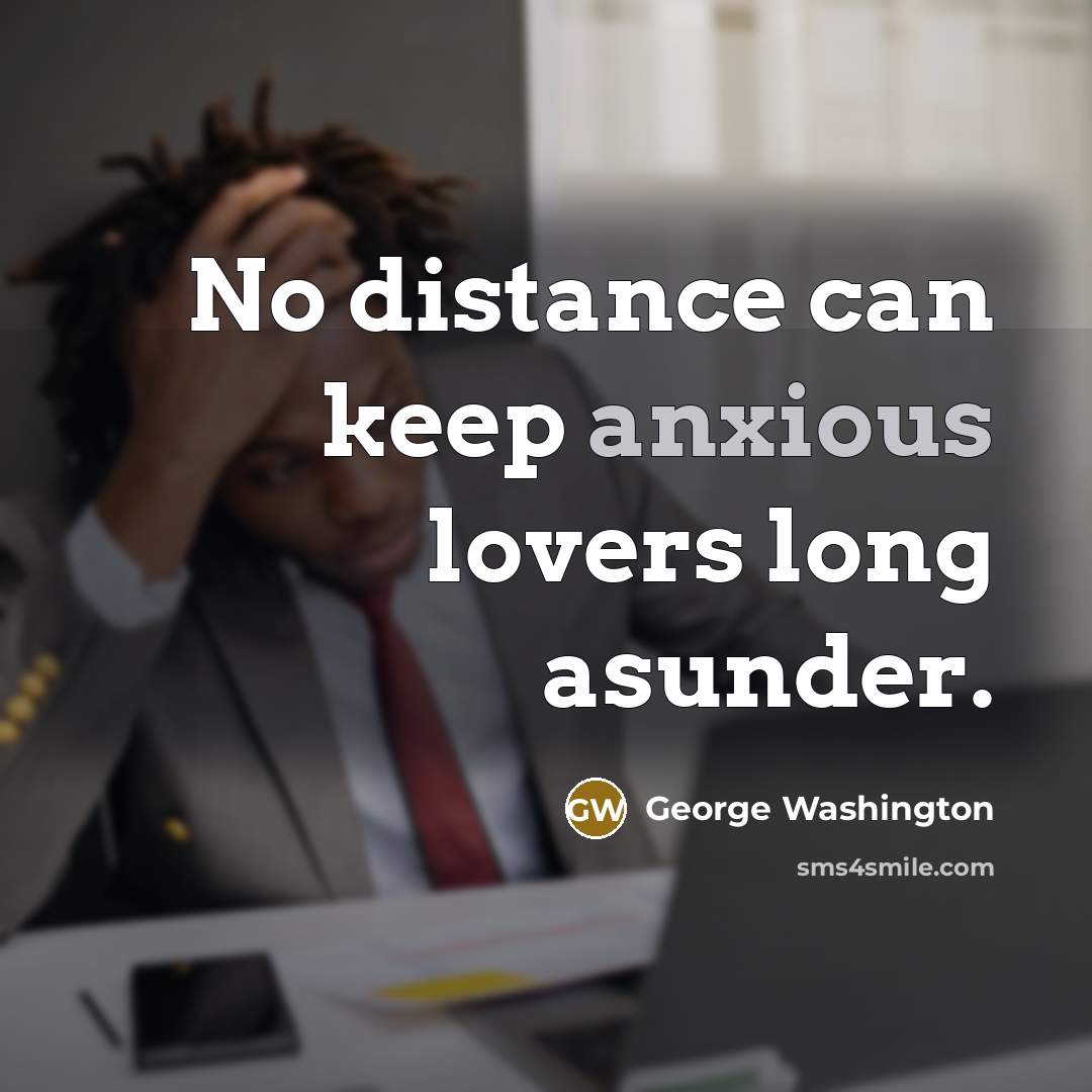 “No distance can keep anxious lovers long asunder.” quote by George Washington