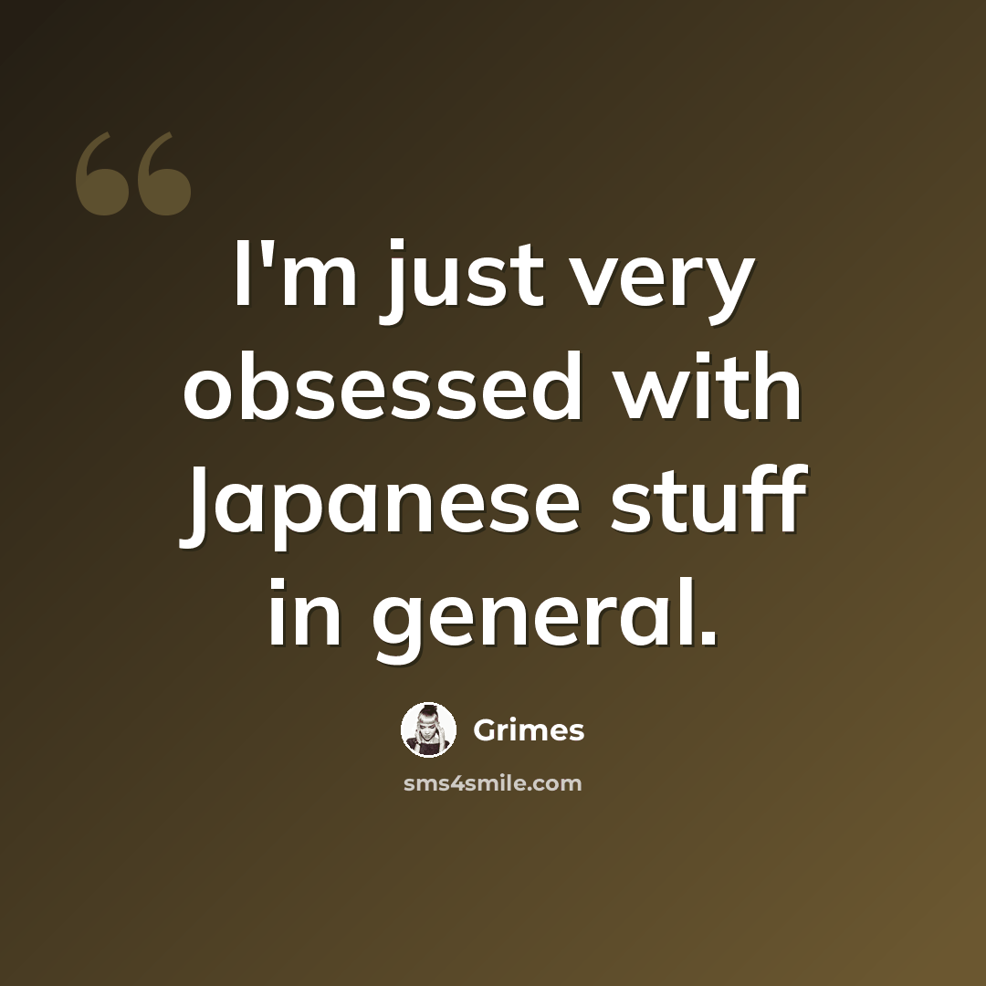 “I'm just very obsessed with Japanese stuff in general.” quote by Grimes