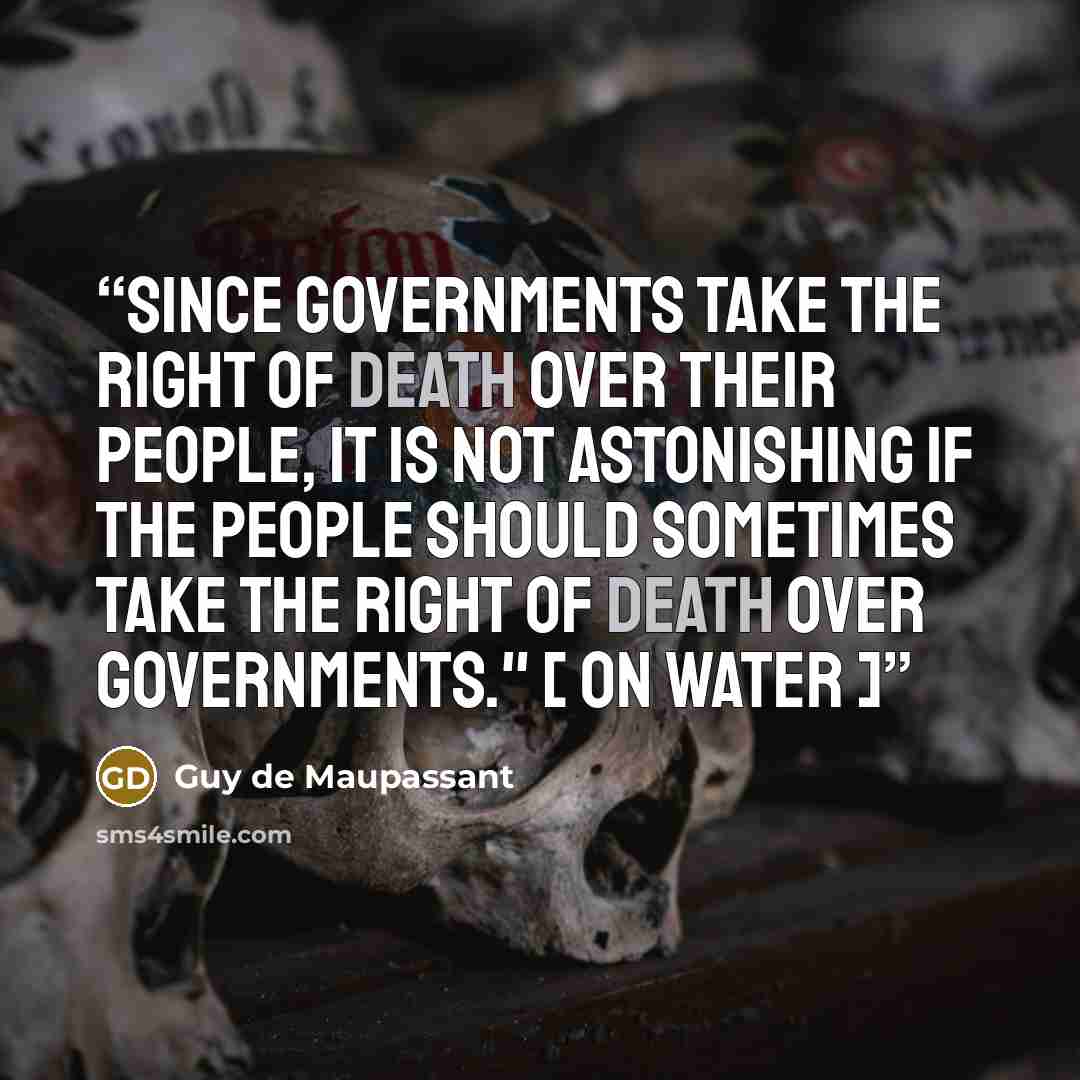 “Since governments take the right of death over their people, it is not astonishing if the people should sometimes take the right of death over governments." [ On Water ]” quote by Guy de Maupassant