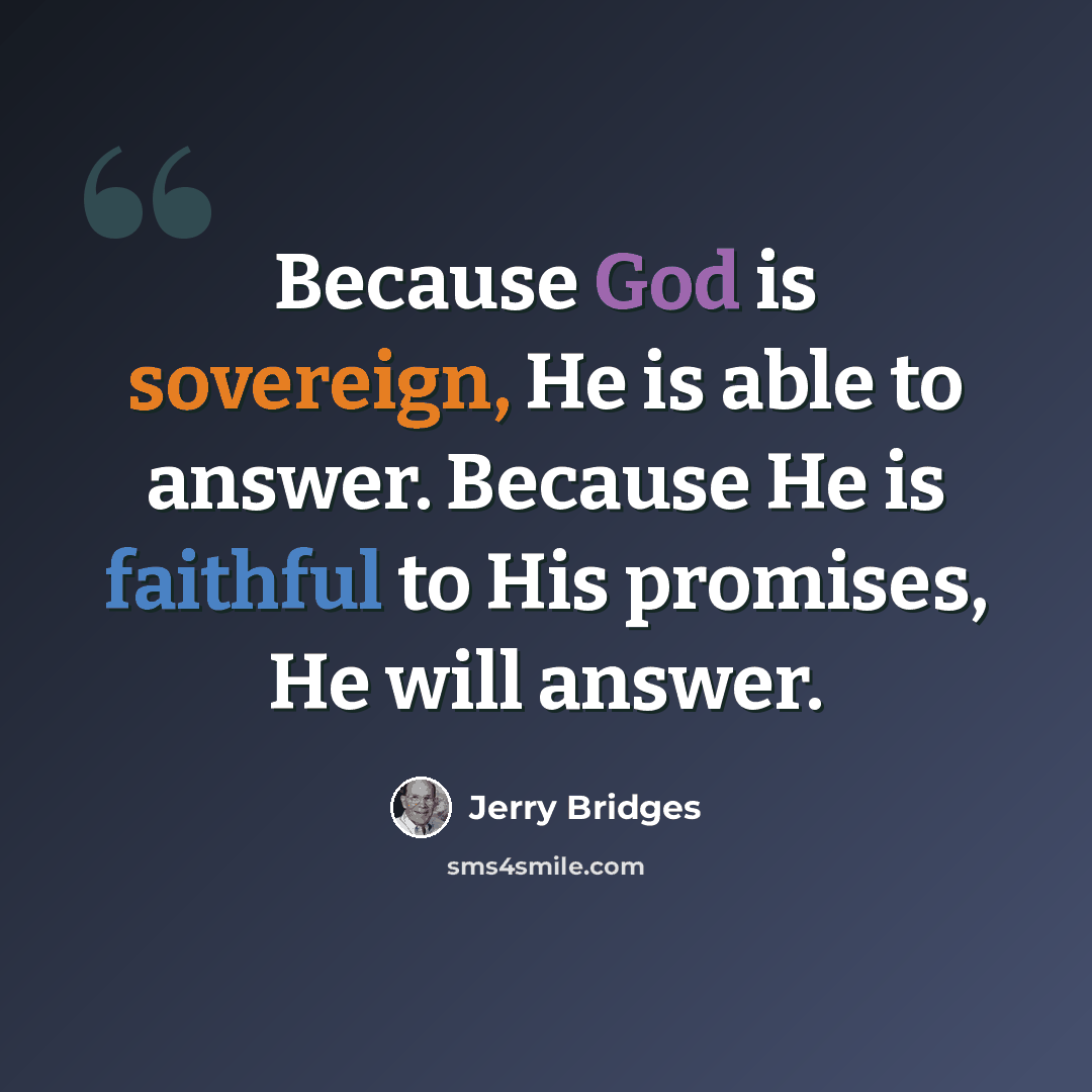 “Because God is sovereign, He is able to answer. Because He is faithful to His promises, He will answer.” quote by Jerry Bridges