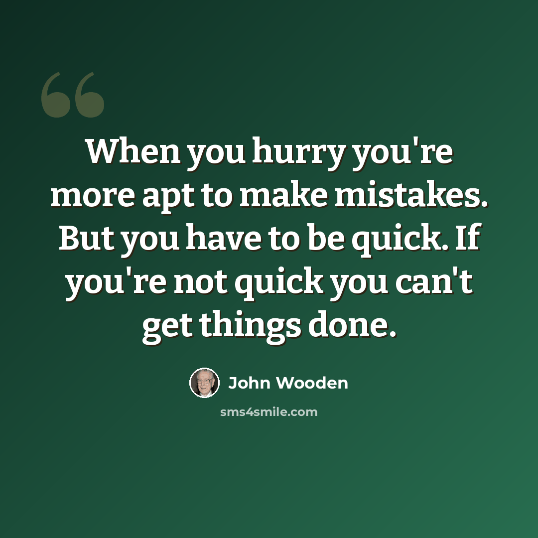“When you hurry you're more apt to make mistakes. But you have to be quick. If you're not quick you can't get things done.” quote by John Wooden