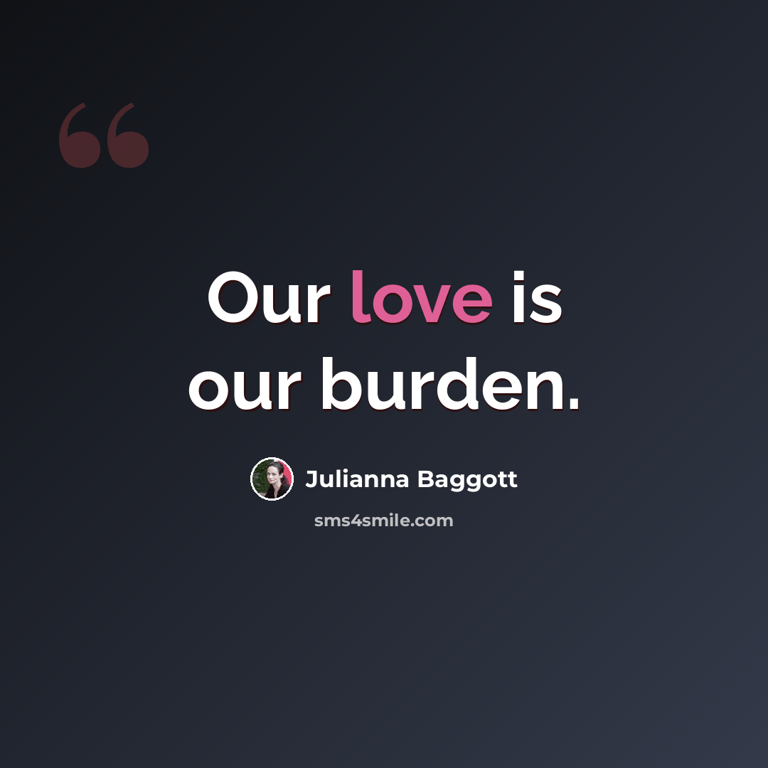“Our love is our burden.” quote by Julianna Baggott