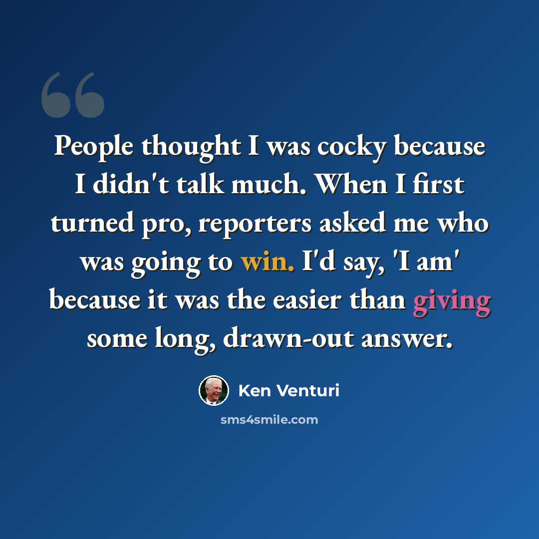 “People thought I was cocky because I didn't talk much. When I first turned pro, reporters asked me who was going to win. I'd say, 'I am' because it was the easier than giving some long, drawn-out answer.” quote by Ken Venturi