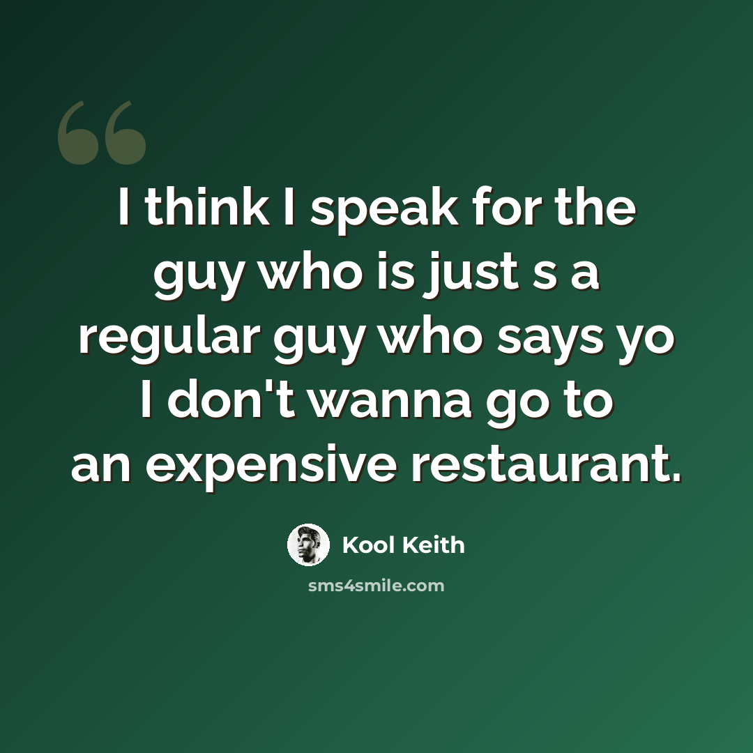 “I think I speak for the guy who is just s a regular guy who says yo I don't wanna go to an expensive restaurant.” quote by Kool Keith