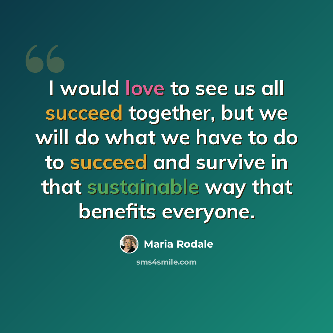“I would love to see us all succeed together, but we will do what we have to do to succeed and survive in that sustainable way that benefits everyone.” quote by Maria Rodale