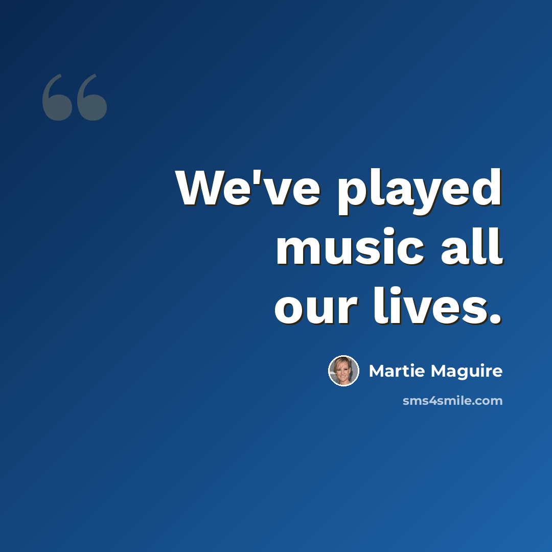 “We've played music all our lives.” quote by Martie Maguire