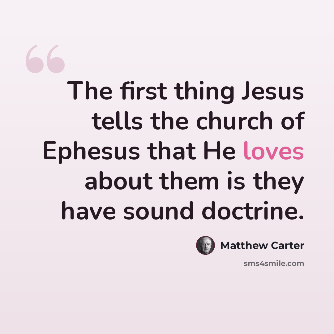 “The first thing Jesus tells the church of Ephesus that He loves about them is they have sound doctrine.” quote by Matthew Carter