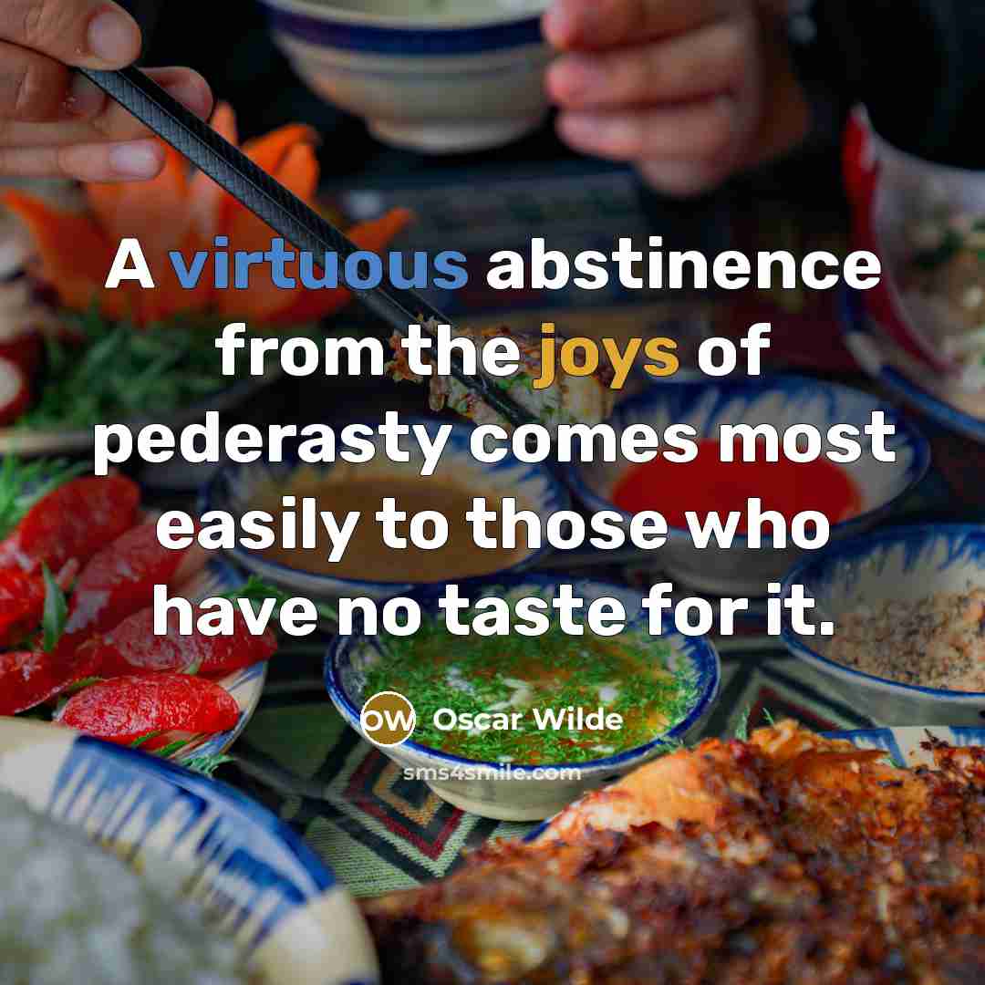 “A virtuous abstinence from the joys of pederasty comes most easily to those who have no taste for it.” quote by Oscar Wilde