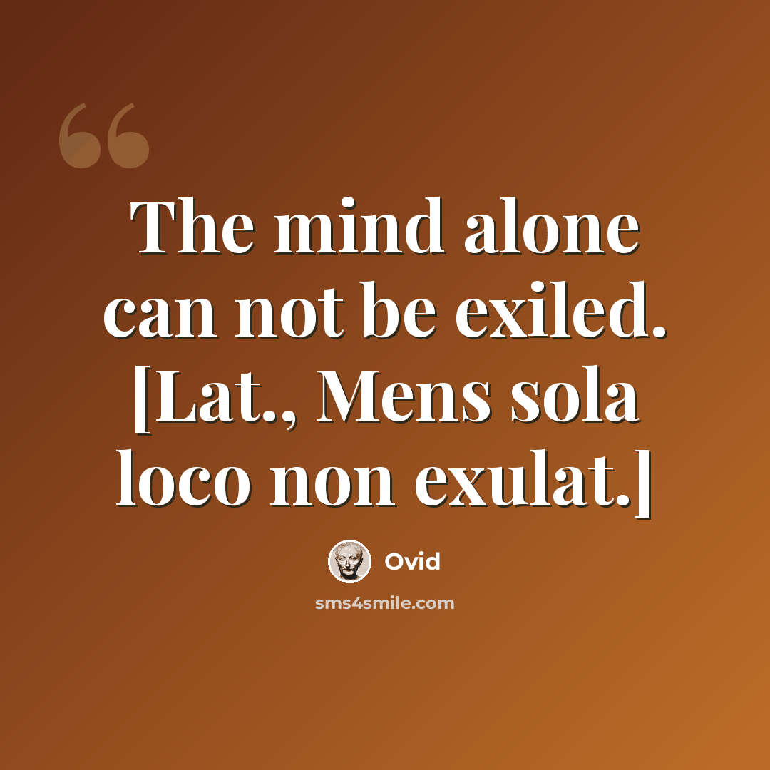 “The mind alone can not be exiled. [Lat., Mens sola loco non exulat.]” quote by Ovid