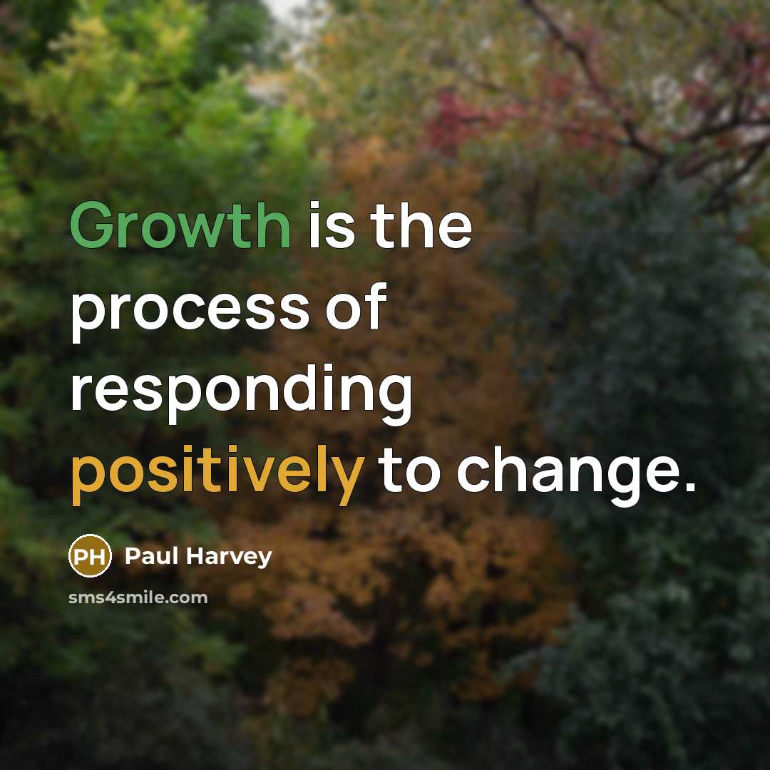 “Growth is the process of responding positively to change.” quote by Paul Harvey