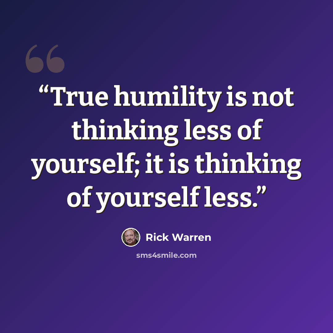 “True humility is not thinking less of yourself; it is thinking of yourself less.” quote by Rick Warren