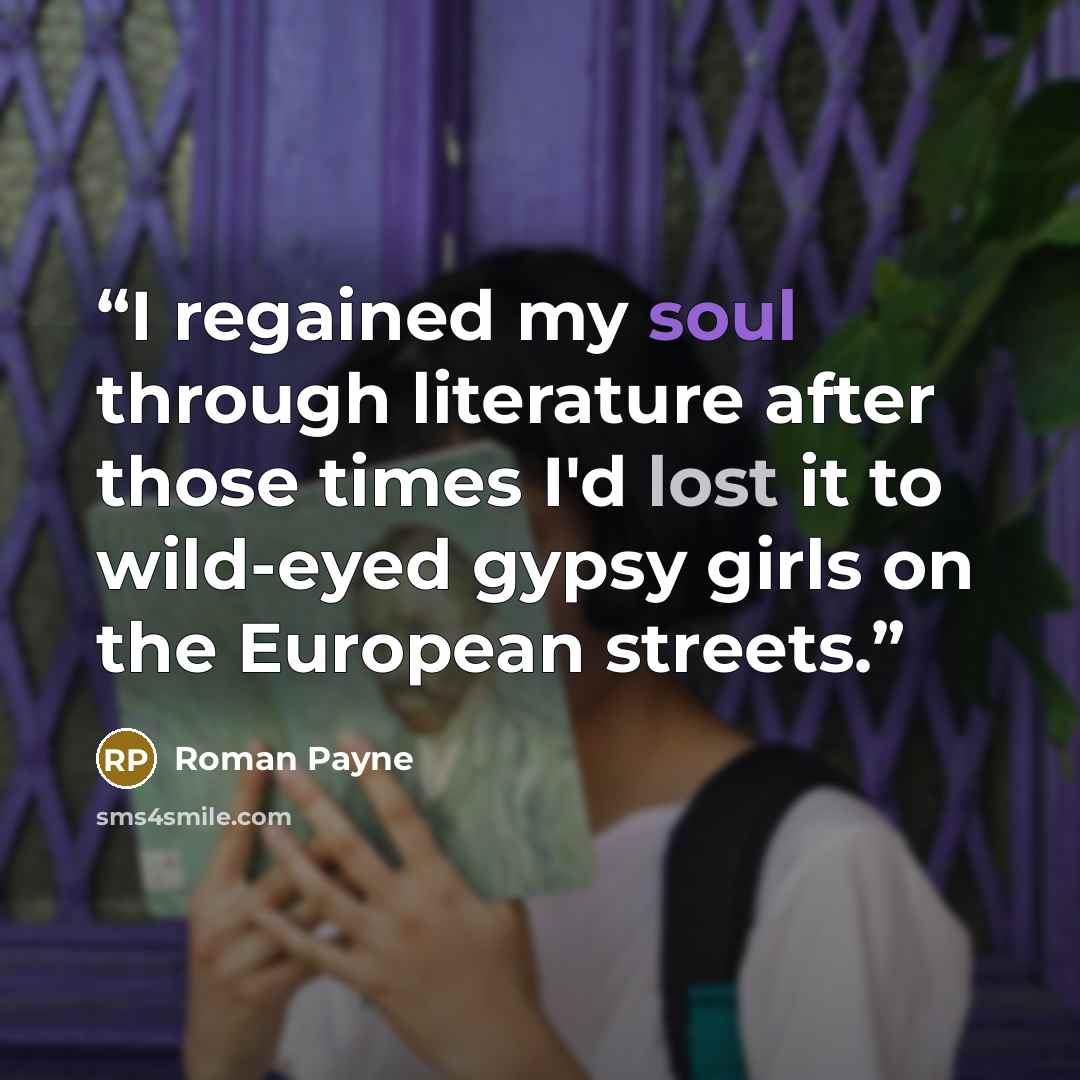 “I regained my soul through literature after those times I'd lost it to wild-eyed gypsy girls on the European streets.” quote by Roman Payne