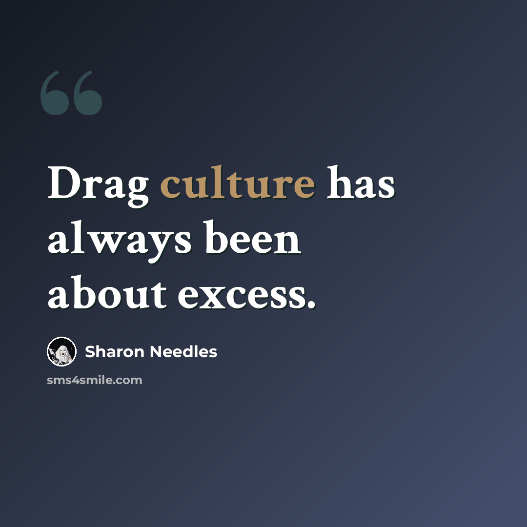 “Drag culture has always been about excess.” quote by Sharon Needles