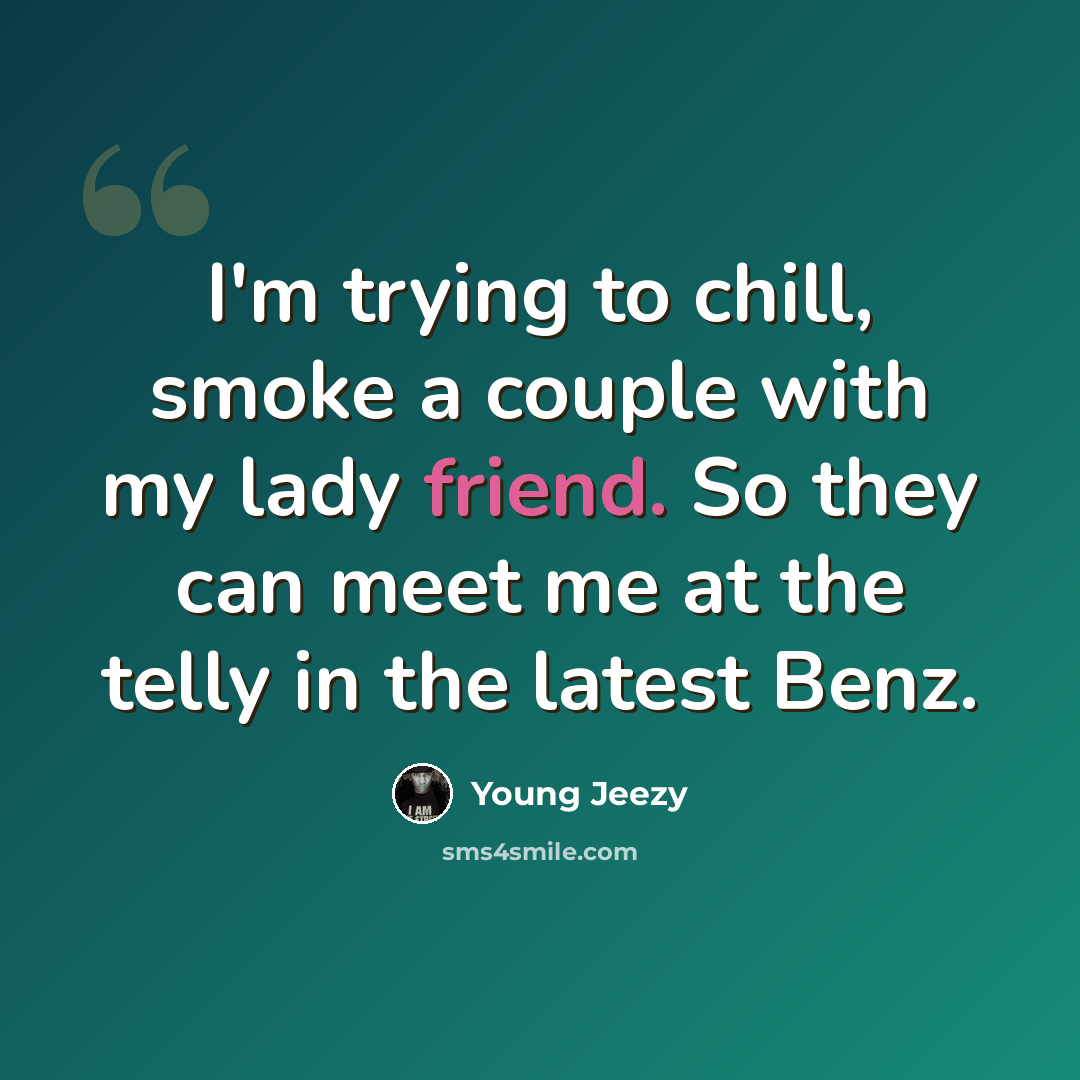 “I'm trying to chill, smoke a couple with my lady friend. So they can meet me at the telly in the latest Benz.” quote by Young Jeezy