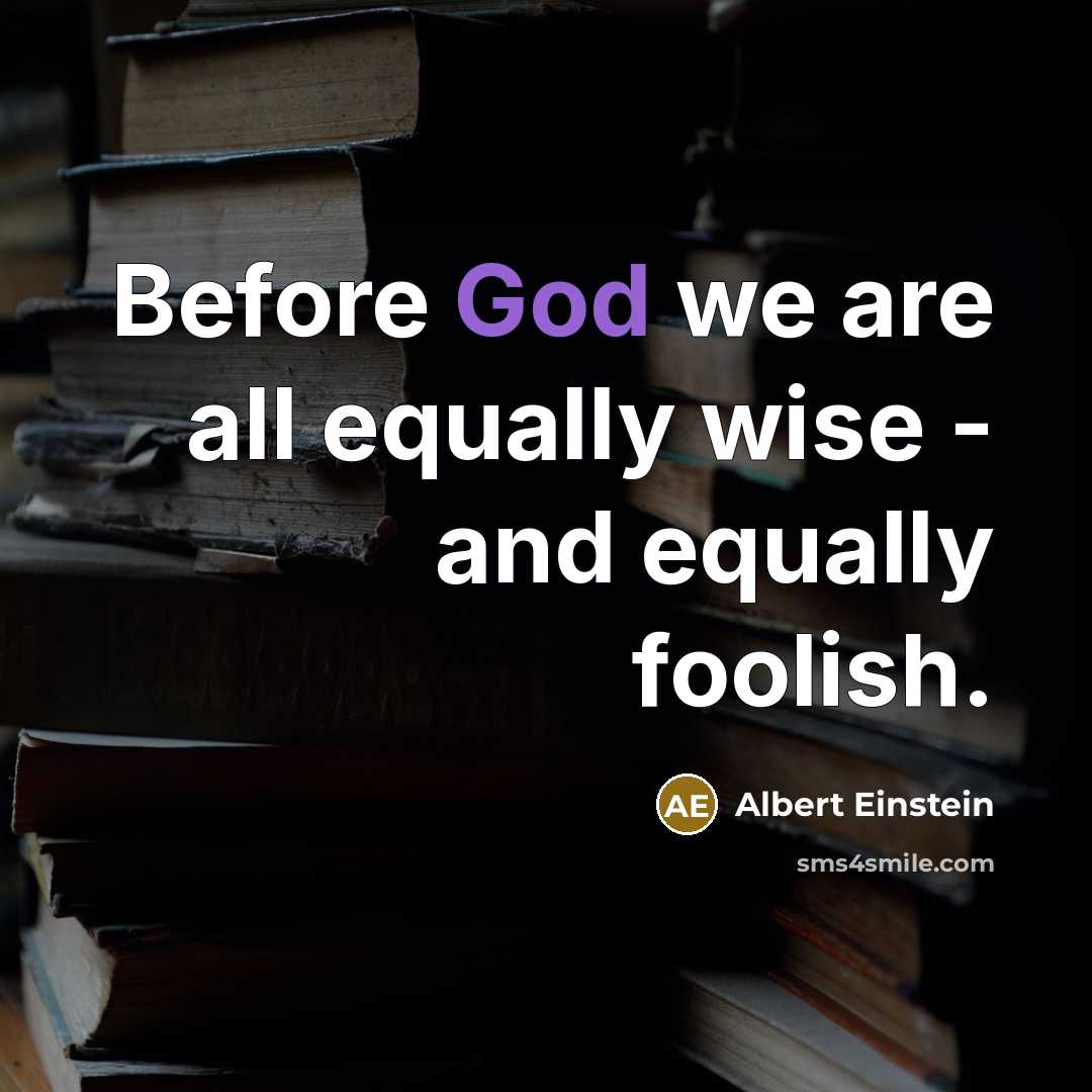 “Before God we are all equally wise - and equally foolish.” quote by Albert Einstein