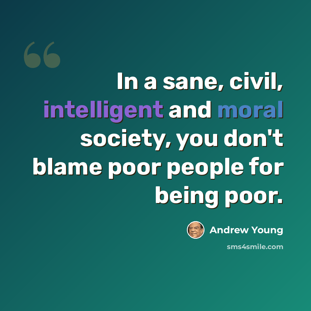 “In a sane, civil, intelligent and moral society, you don't blame poor people for being poor.” quote by Andrew Young