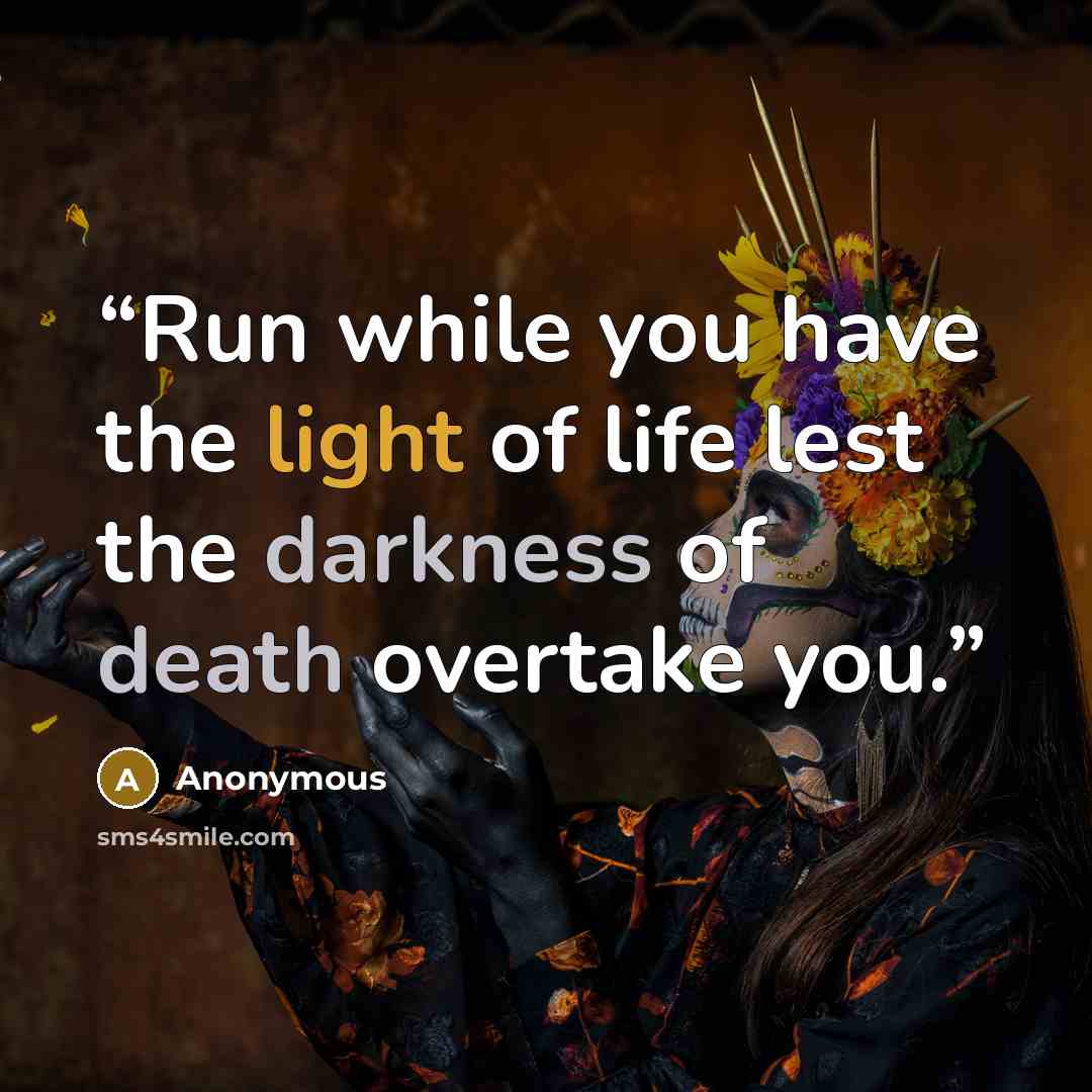 “Run while you have the light of life lest the darkness of death overtake you.” quote by Anonymous