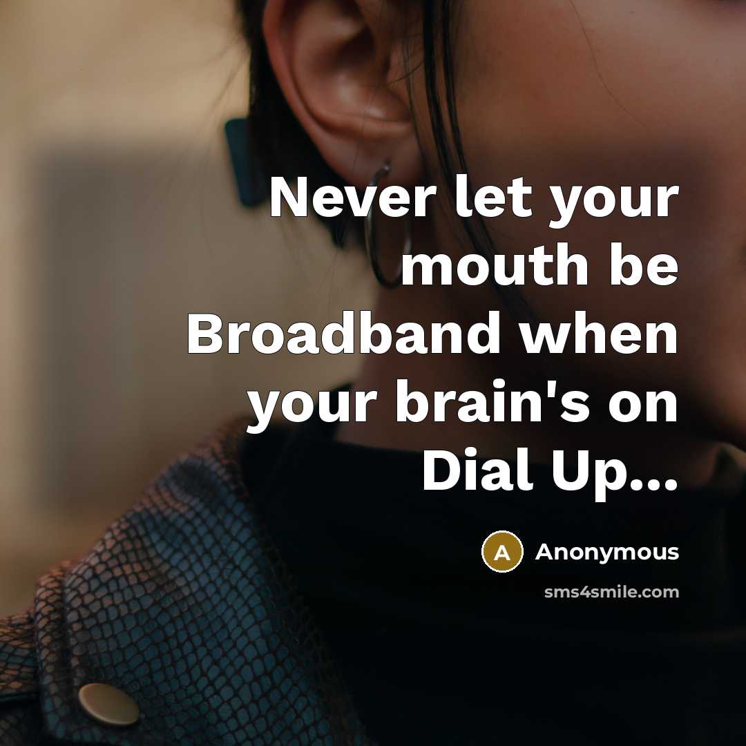 “Never let your mouth be Broadband when your brain's on Dial Up...” quote by Anonymous