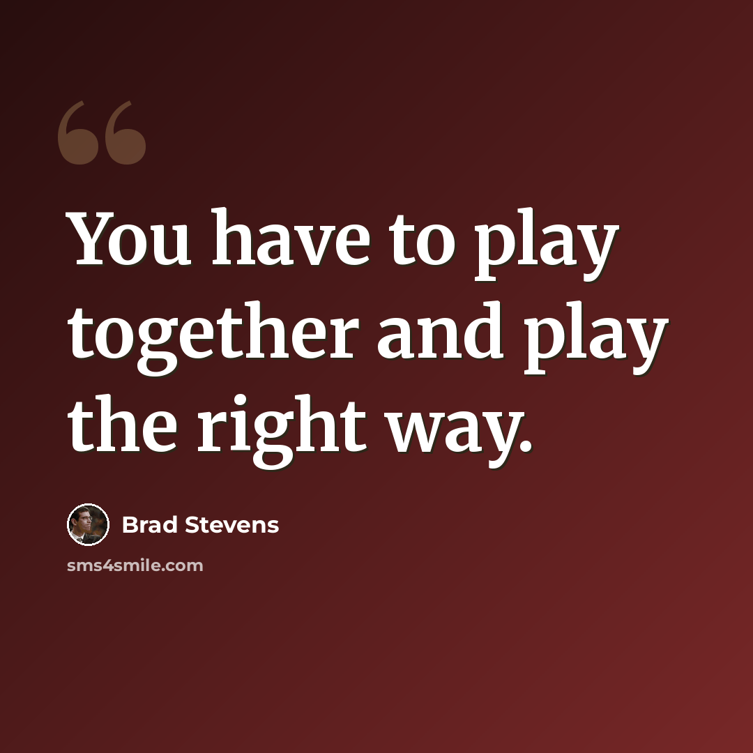 “You have to play together and play the right way.” quote by Brad Stevens