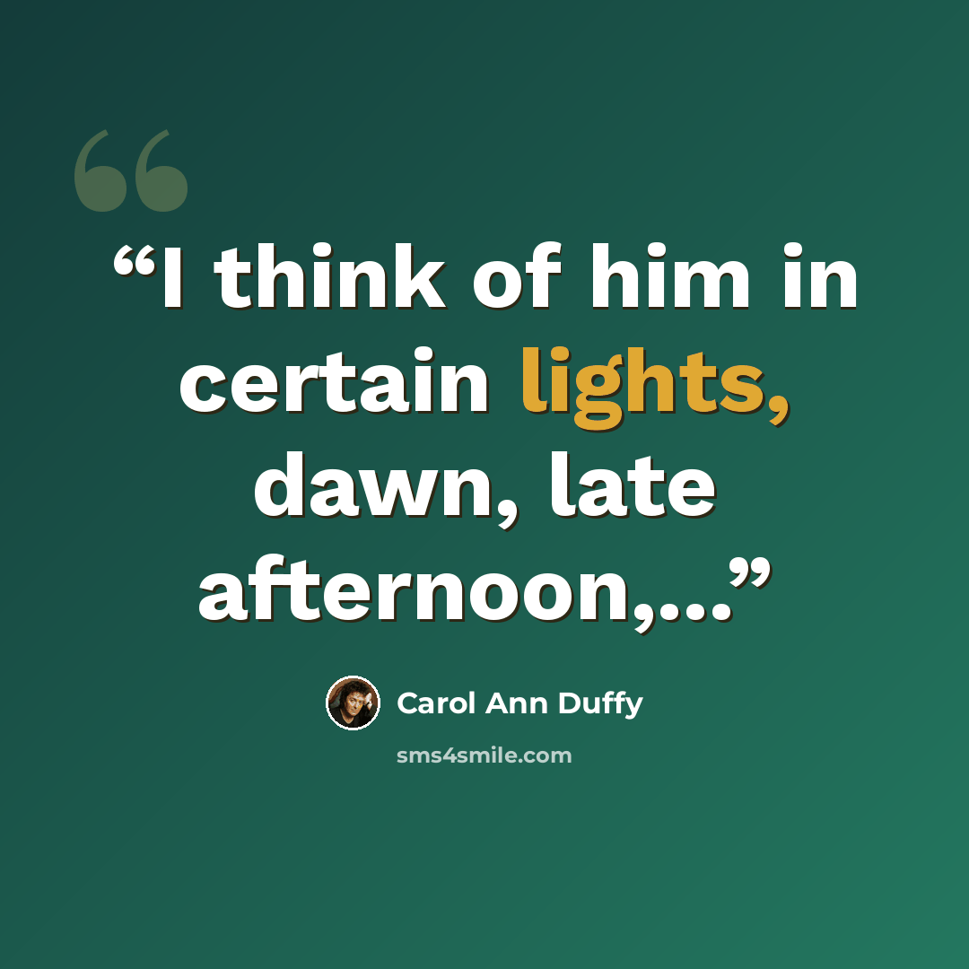 “I think of him in certain lights, dawn, late afternoon,...” quote by Carol Ann Duffy