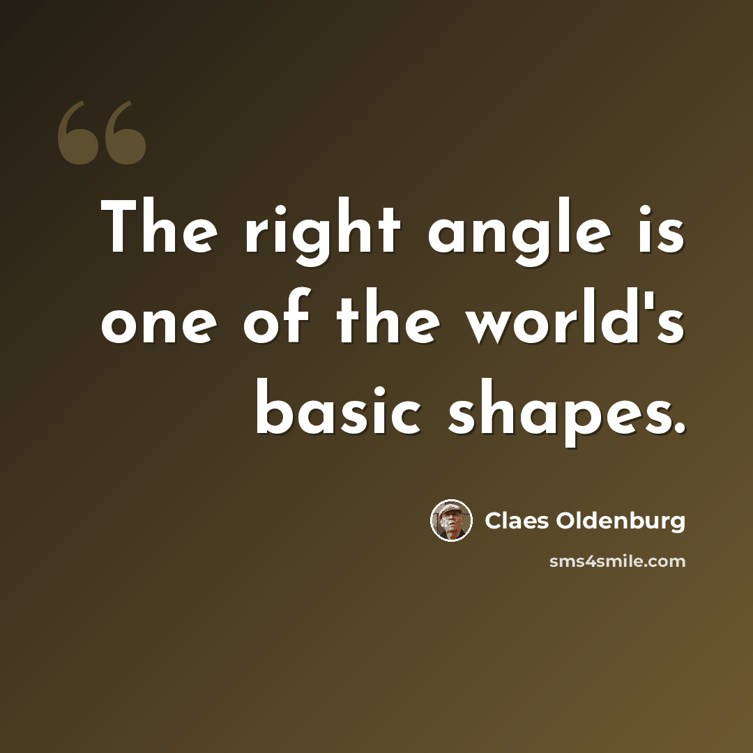“The right angle is one of the world's basic shapes.” quote by Claes Oldenburg