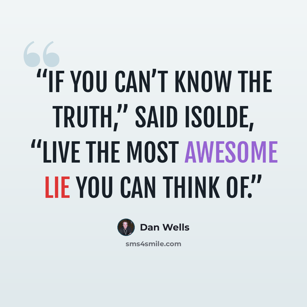 “If you can’t know the truth,” said Isolde, “live the most awesome lie you can think of.” quote by Dan Wells