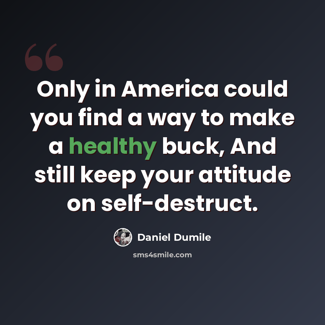 “Only in America could you find a way to make a healthy buck, And still keep your attitude on self-destruct.” quote by Daniel Dumile