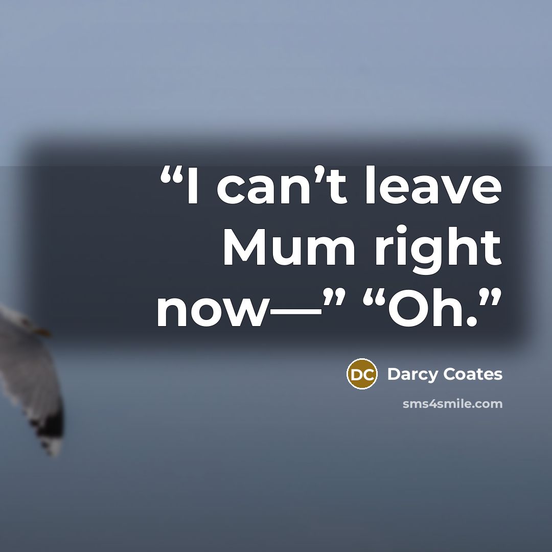 “I can’t leave Mum right now—” “Oh.” quote by Darcy Coates