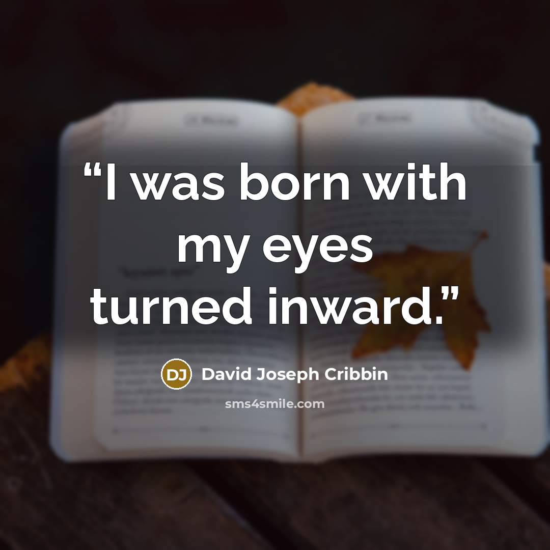 “I was born with my eyes turned inward.” quote by David Joseph Cribbin