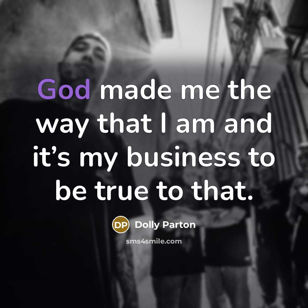 “God made me the way that I am and it’s my business to be true to that.” quote by Dolly Parton