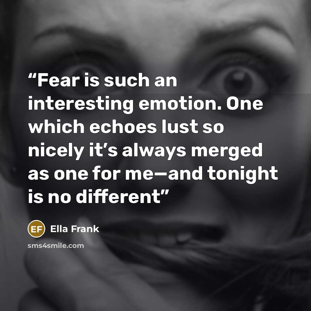“Fear is such an interesting emotion. One which echoes lust so nicely it’s always merged as one for me—and tonight is no different” quote by Ella Frank