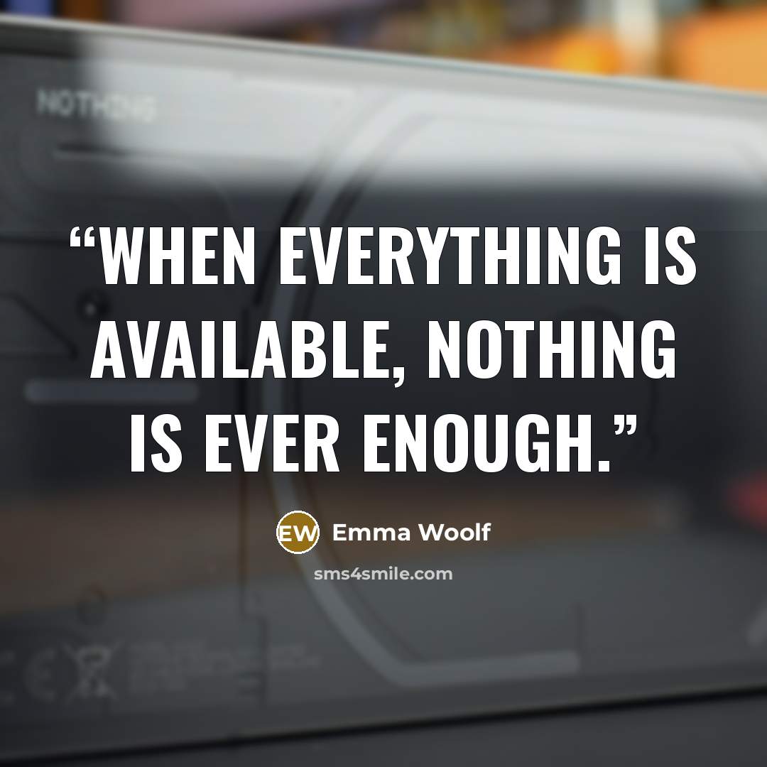 “When everything is available, nothing is ever enough.” quote by Emma Woolf