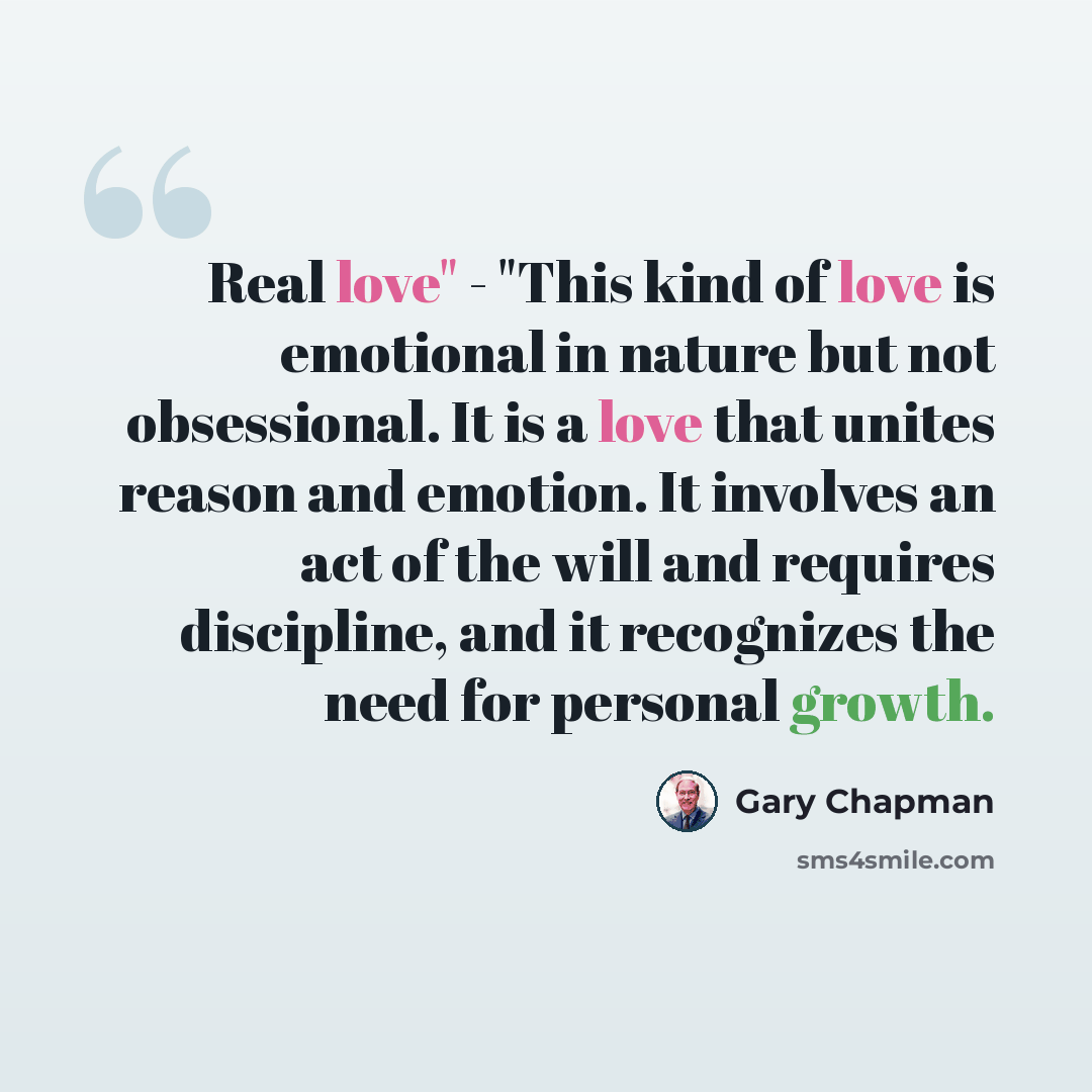 “Real love" - "This kind of love is emotional in nature but not obsessional. It is a love that unites reason and emotion. It involves an act of the will and requires discipline, and it recognizes the need for personal growth.” quote by Gary Chapman