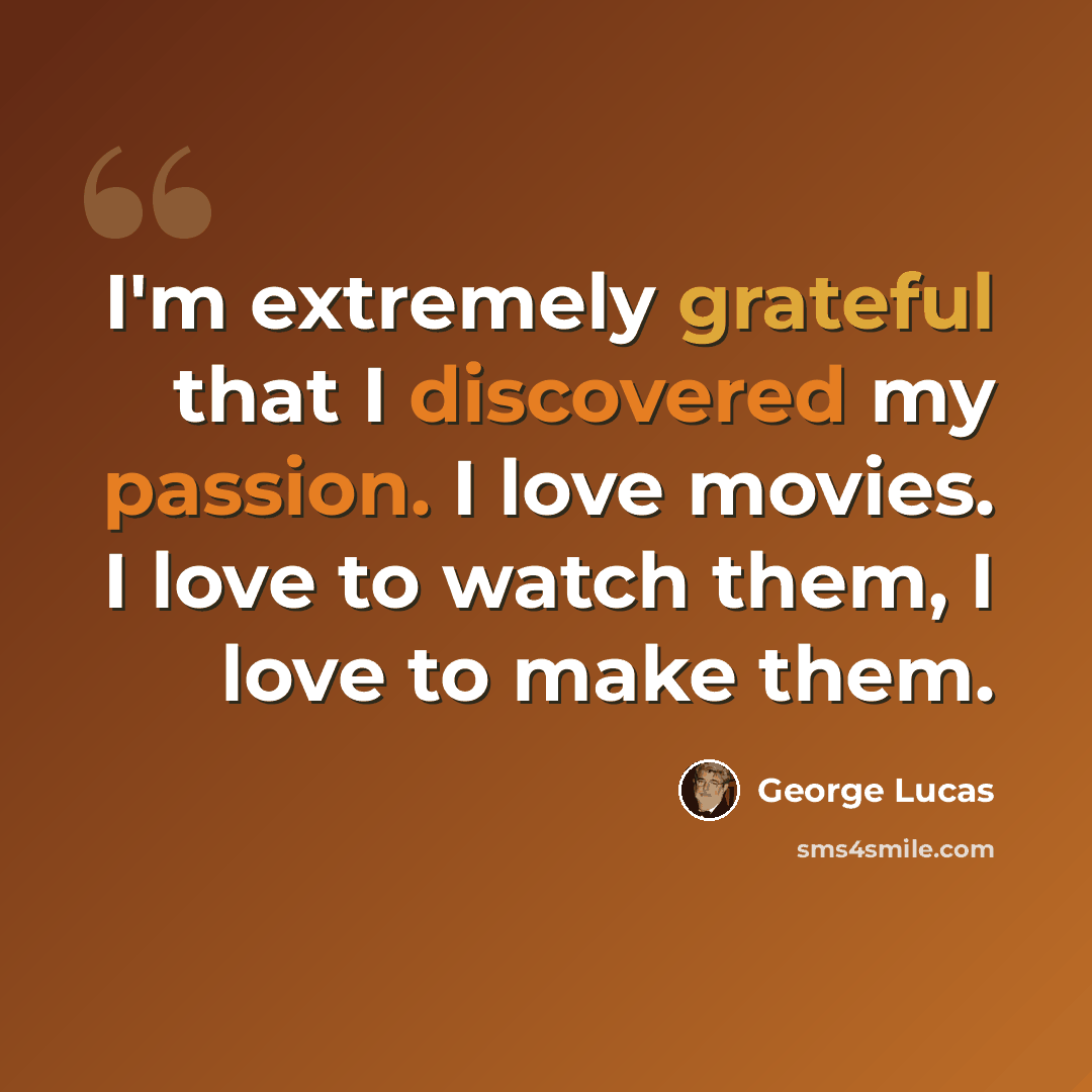 “I'm extremely grateful that I discovered my passion. I love movies. I love to watch them, I love to make them.” quote by George Lucas