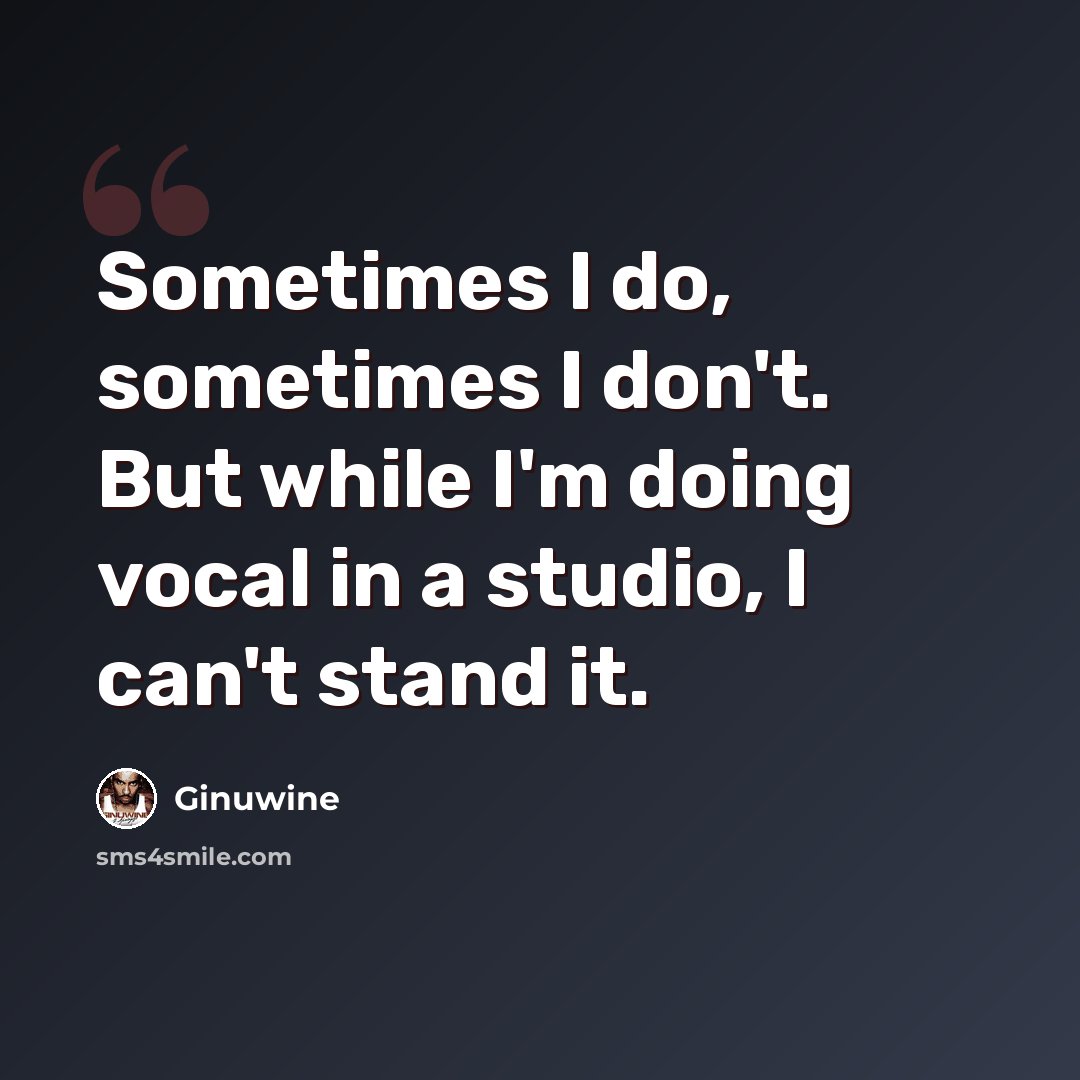 “Sometimes I do, sometimes I don't. But while I'm doing vocal in a studio, I can't stand it.” quote by Ginuwine