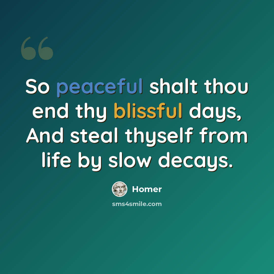 “So peaceful shalt thou end thy blissful days, And steal thyself from life by slow decays.” quote by Homer