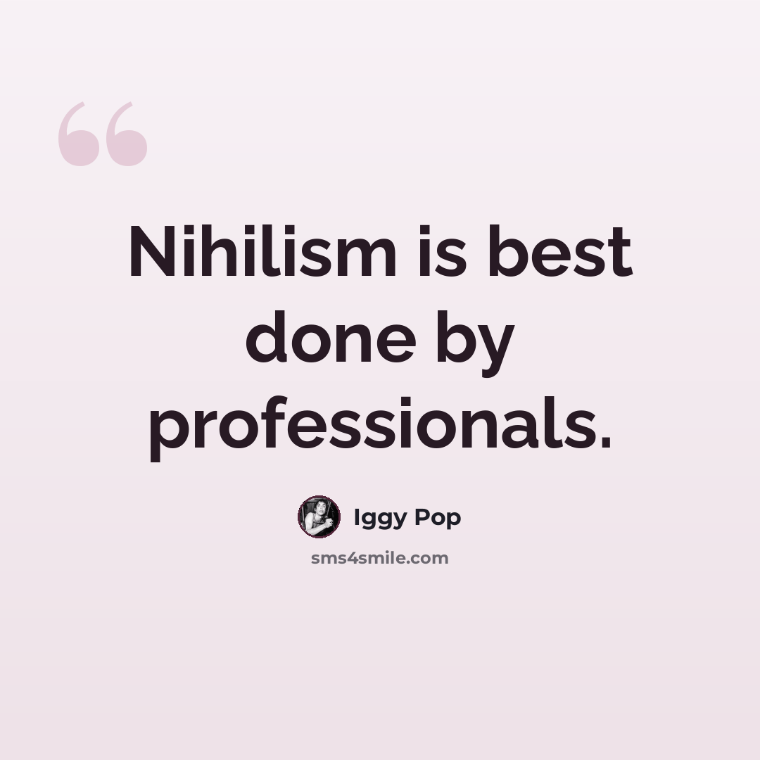 “Nihilism is best done by professionals.” quote by Iggy Pop