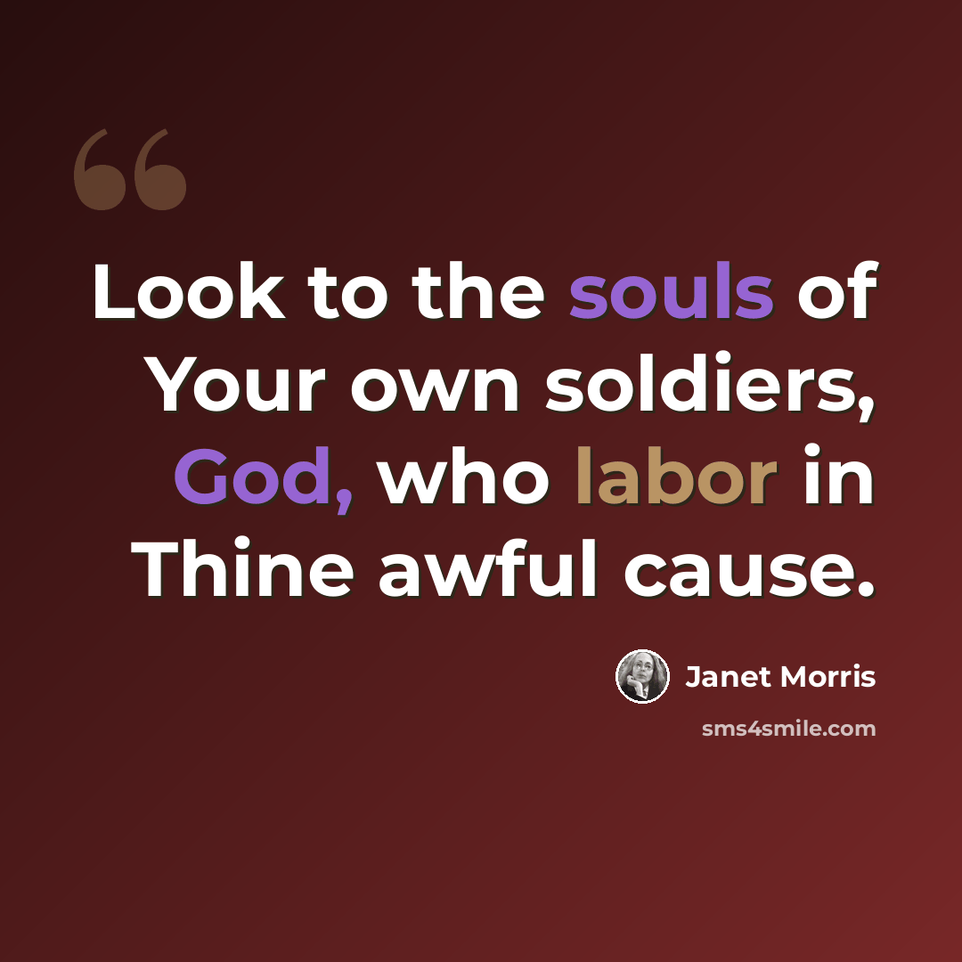 “Look to the souls of Your own soldiers, God, who labor in Thine awful cause.” quote by Janet Morris