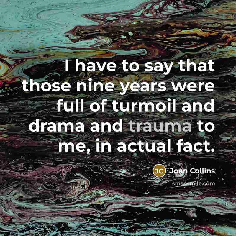 “I have to say that those nine years were full of turmoil and drama and trauma to me, in actual fact.” quote by Joan Collins