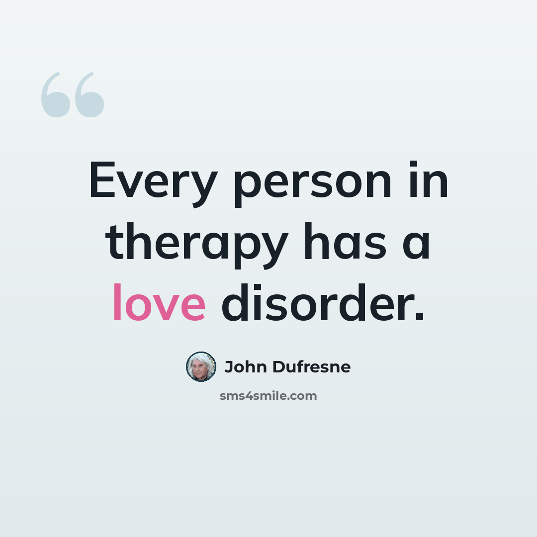 “Every person in therapy has a love disorder.” quote by John Dufresne