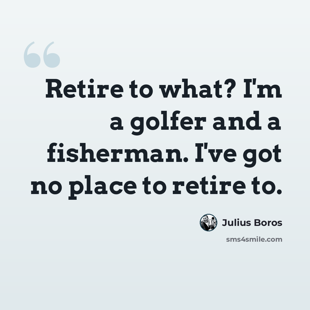 “Retire to what? I'm a golfer and a fisherman. I've got no place to retire to.” quote by Julius Boros